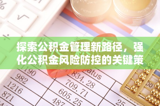 满洲里探索公积金管理新路径，强化公积金风险防控的关键策略