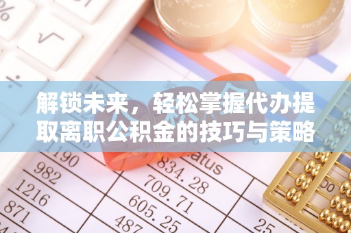 满洲里解锁未来，轻松掌握代办提取离职公积金的技巧与策略