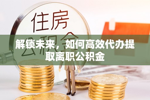 满洲里解锁未来，如何高效代办提取离职公积金