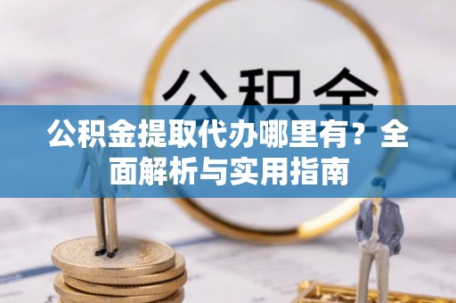 满洲里公积金提取代办哪里有？全面解析与实用指南