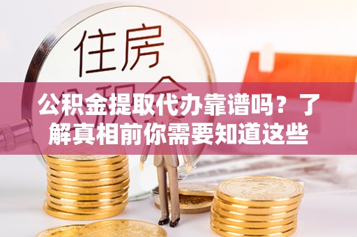 满洲里公积金提取代办靠谱吗？了解真相前你需要知道这些