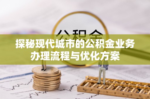 满洲里探秘现代城市的公积金业务办理流程与优化方案