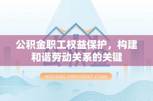 满洲里公积金职工权益保护，构建和谐劳动关系的关键