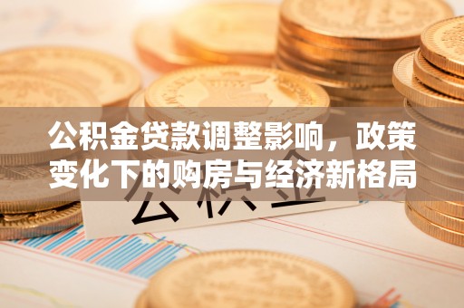 满洲里公积金贷款调整影响，政策变化下的购房与经济新格局