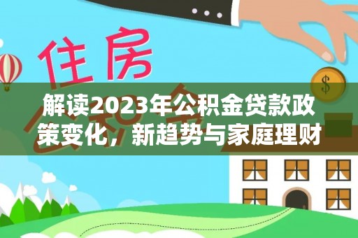 满洲里解读2023年公积金贷款政策变化，新趋势与家庭理财规划