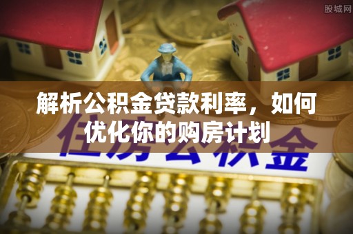 满洲里解析公积金贷款利率，如何优化你的购房计划