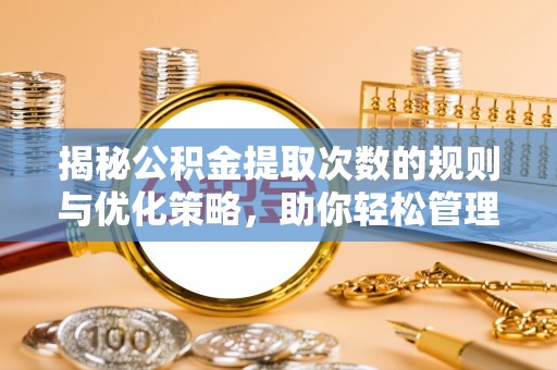 满洲里揭秘公积金提取次数的规则与优化策略，助你轻松管理财务