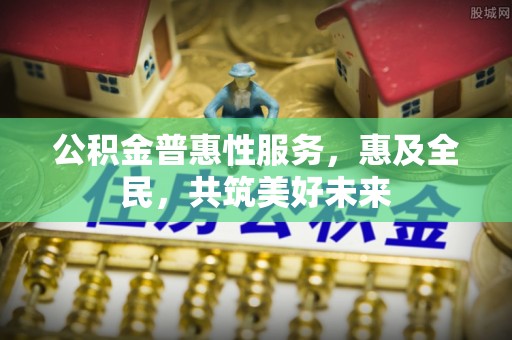 满洲里公积金普惠性服务，惠及全民，共筑美好未来