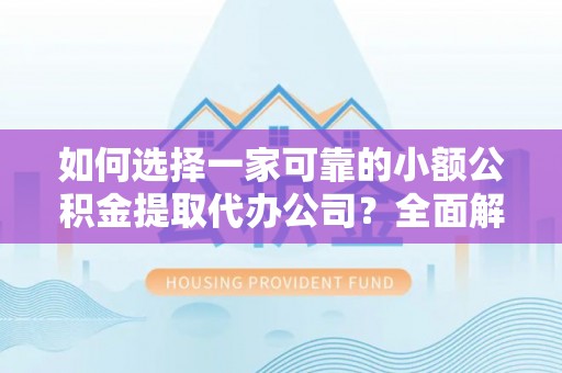 满洲里如何选择一家可靠的小额公积金提取代办公司？全面解析与指南