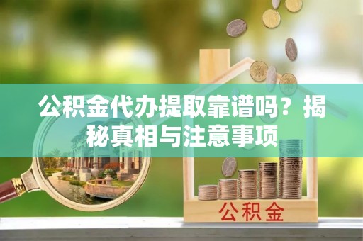 满洲里公积金代办提取靠谱吗？揭秘真相与注意事项