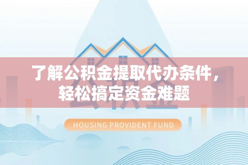 满洲里了解公积金提取代办条件，轻松搞定资金难题