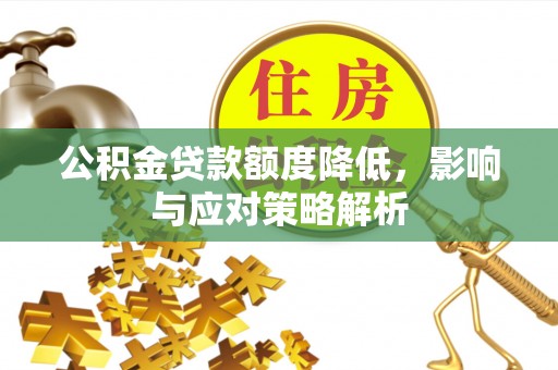 满洲里公积金贷款额度降低，影响与应对策略解析
