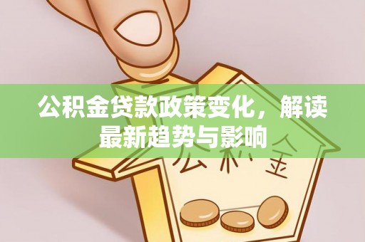 满洲里公积金贷款政策变化，解读最新趋势与影响
