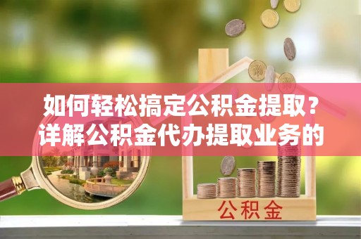 满洲里如何轻松搞定公积金提取？详解公积金代办提取业务的便捷之道