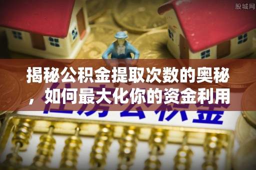 满洲里揭秘公积金提取次数的奥秘，如何最大化你的资金利用？