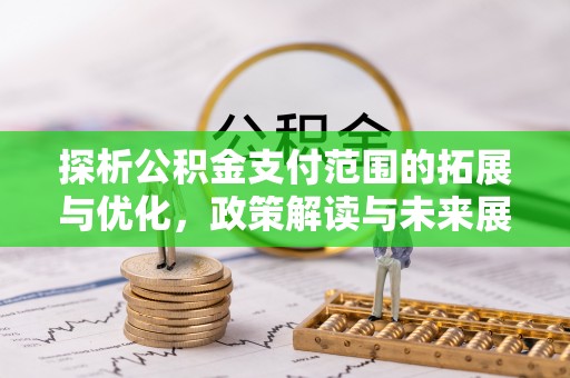 满洲里探析公积金支付范围的拓展与优化，政策解读与未来展望