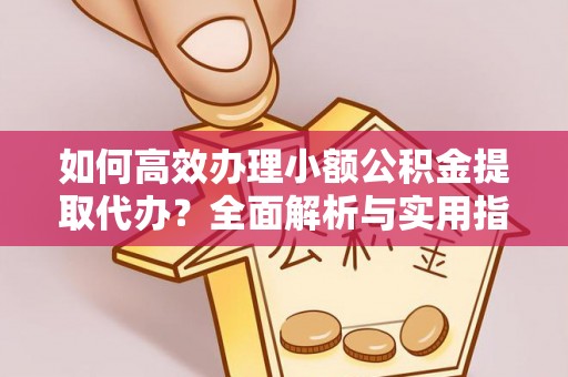 满洲里如何高效办理小额公积金提取代办？全面解析与实用指南