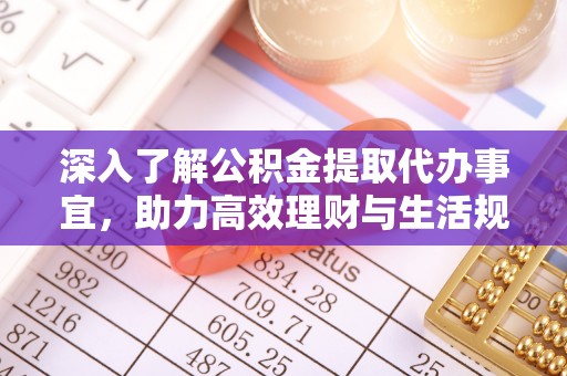 满洲里深入了解公积金提取代办事宜，助力高效理财与生活规划