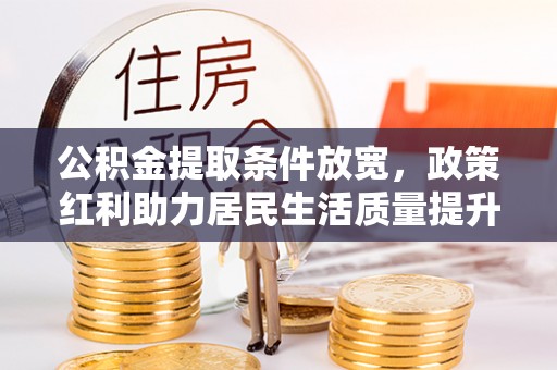 满洲里公积金提取条件放宽，政策红利助力居民生活质量提升