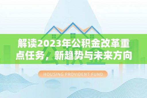 满洲里解读2023年公积金改革重点任务，新趋势与未来方向