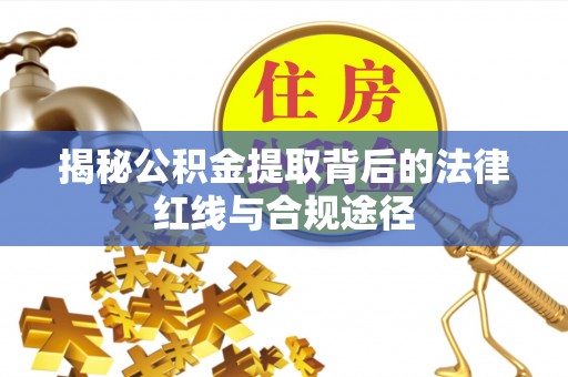 满洲里揭秘公积金提取背后的法律红线与合规途径