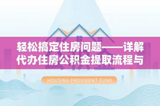 满洲里轻松搞定住房问题——详解代办住房公积金提取流程与技巧