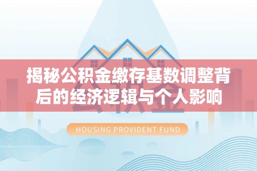 满洲里揭秘公积金缴存基数调整背后的经济逻辑与个人影响