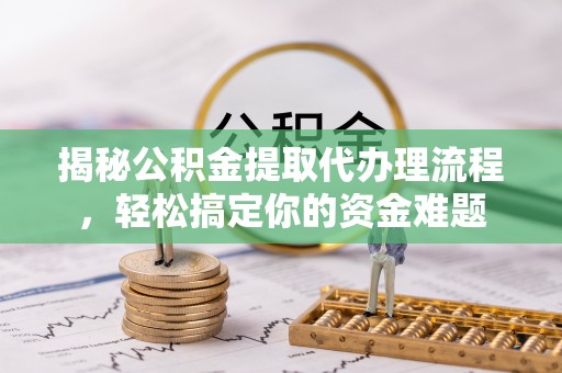 满洲里揭秘公积金提取代办理流程，轻松搞定你的资金难题