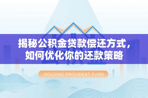 满洲里揭秘公积金贷款偿还方式，如何优化你的还款策略