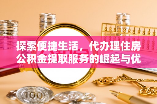 满洲里探索便捷生活，代办理住房公积金提取服务的崛起与优势