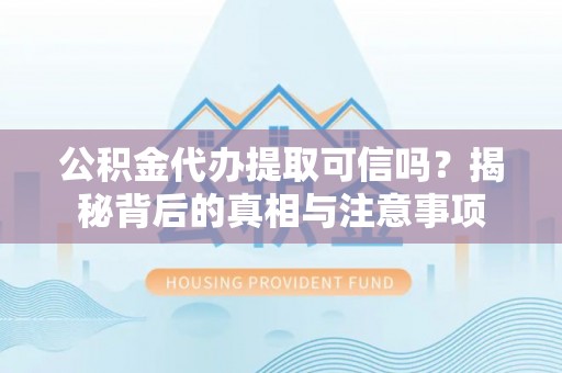 满洲里公积金代办提取可信吗？揭秘背后的真相与注意事项