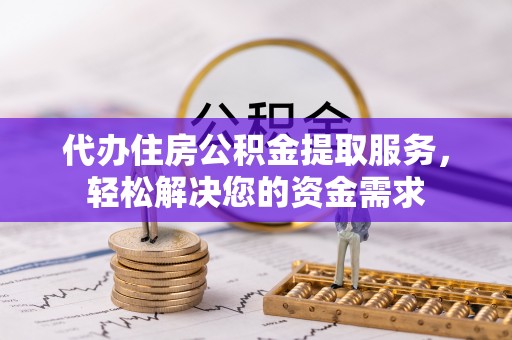 满洲里代办住房公积金提取服务，轻松解决您的资金需求