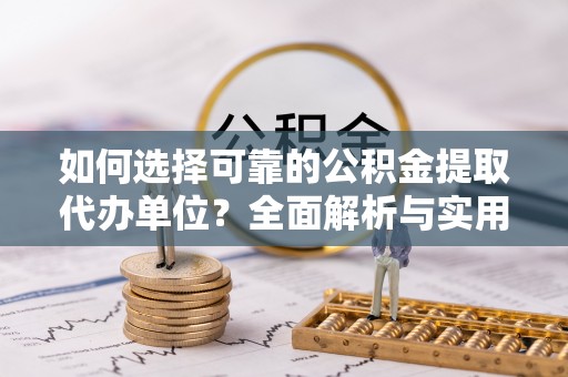 满洲里如何选择可靠的公积金提取代办单位？全面解析与实用建议