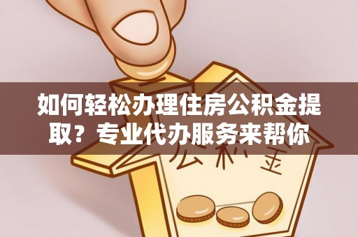 满洲里如何轻松办理住房公积金提取？专业代办服务来帮你
