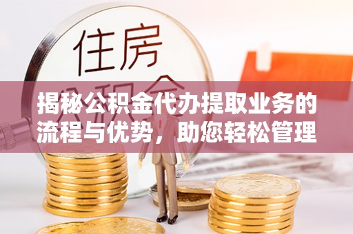 满洲里揭秘公积金代办提取业务的流程与优势，助您轻松管理财务