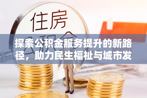 满洲里探索公积金服务提升的新路径，助力民生福祉与城市发展