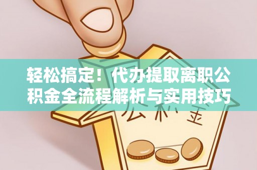 满洲里轻松搞定！代办提取离职公积金全流程解析与实用技巧