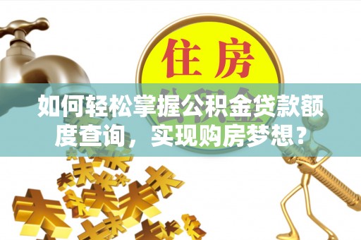 满洲里如何轻松掌握公积金贷款额度查询，实现购房梦想？
