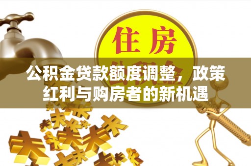 满洲里公积金贷款额度调整，政策红利与购房者的新机遇