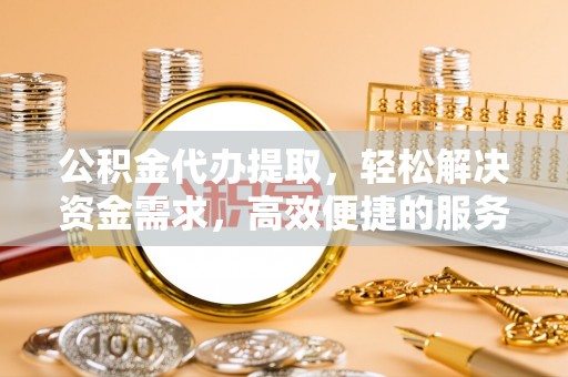 满洲里公积金代办提取，轻松解决资金需求，高效便捷的服务选择