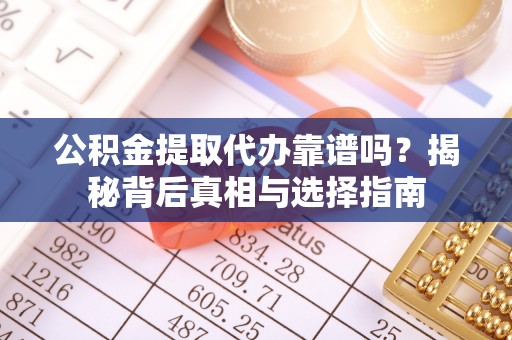 满洲里公积金提取代办靠谱吗？揭秘背后真相与选择指南