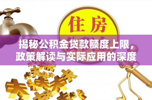 满洲里揭秘公积金贷款额度上限，政策解读与实际应用的深度分析