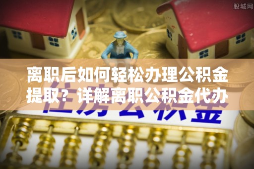 满洲里离职后如何轻松办理公积金提取？详解离职公积金代办提取流程