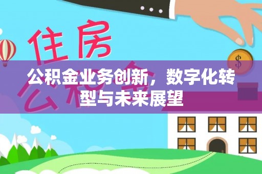满洲里公积金业务创新，数字化转型与未来展望