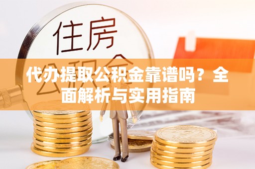 满洲里代办提取公积金靠谱吗？全面解析与实用指南