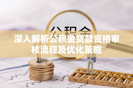 满洲里深入解析公积金贷款资格审核流程及优化策略