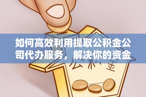 满洲里如何高效利用提取公积金公司代办服务，解决你的资金难题