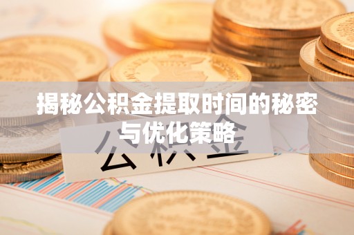 满洲里揭秘公积金提取时间的秘密与优化策略