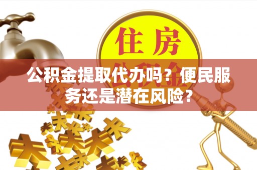 满洲里公积金提取代办吗？便民服务还是潜在风险？