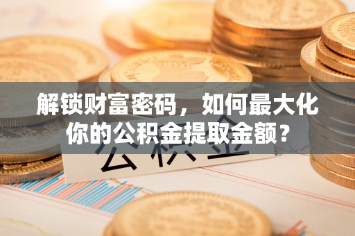 满洲里解锁财富密码，如何最大化你的公积金提取金额？